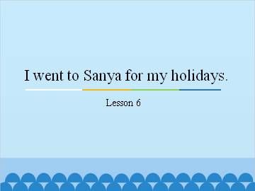 I went to Sanya for my holidays.-Lesson 6_课件1