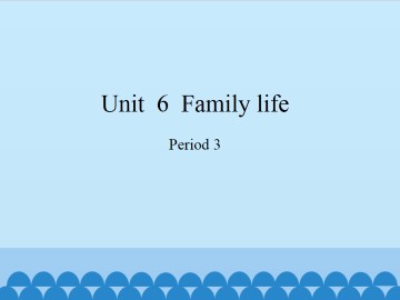 Unit  6  Family life-Period 3_课件1