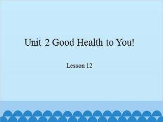 Unit 2 Good Health to You! Lesson 12_课件1