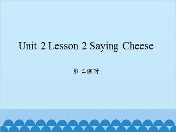 unit 2 Lesson 2 Saying Cheese 第二课时_课件1