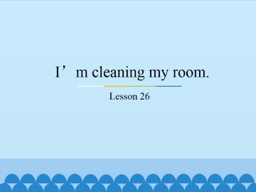 I'm cleaning my room.-Lesson 26_课件1