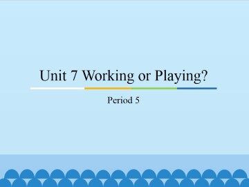 Unit 7 Working or Playing?-Period 5_课件1