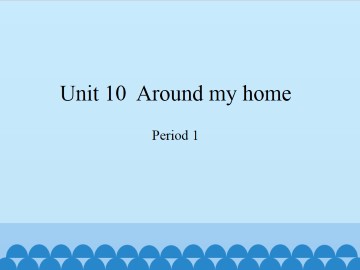 Unit 10  Around my home-Period 1_课件1