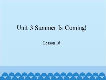 Unit 3 Summer Is Coming! Lesson 16_课件1