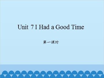 Unit 7 I Had a Good Time 第一课时_课件1