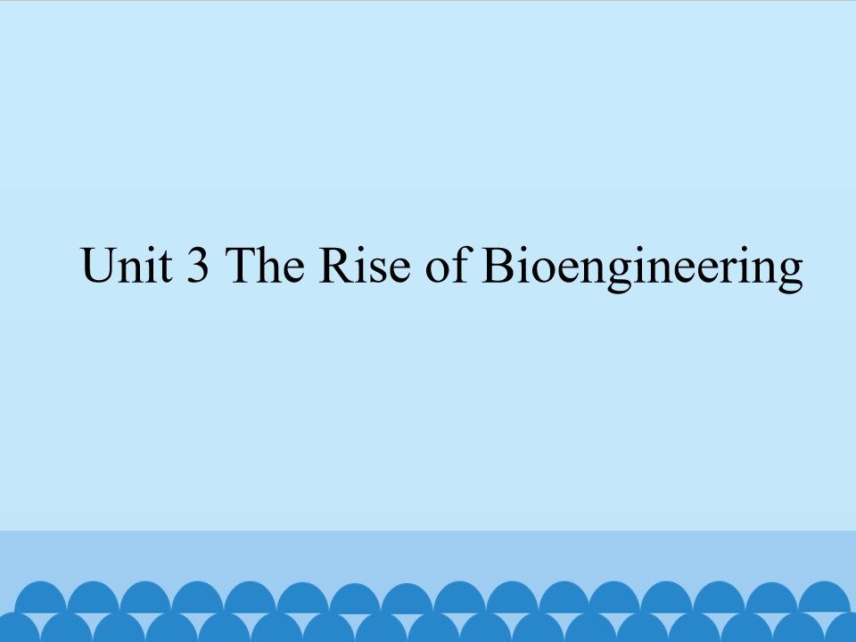 Unit 3 The Rise of Bioengineering_课件1