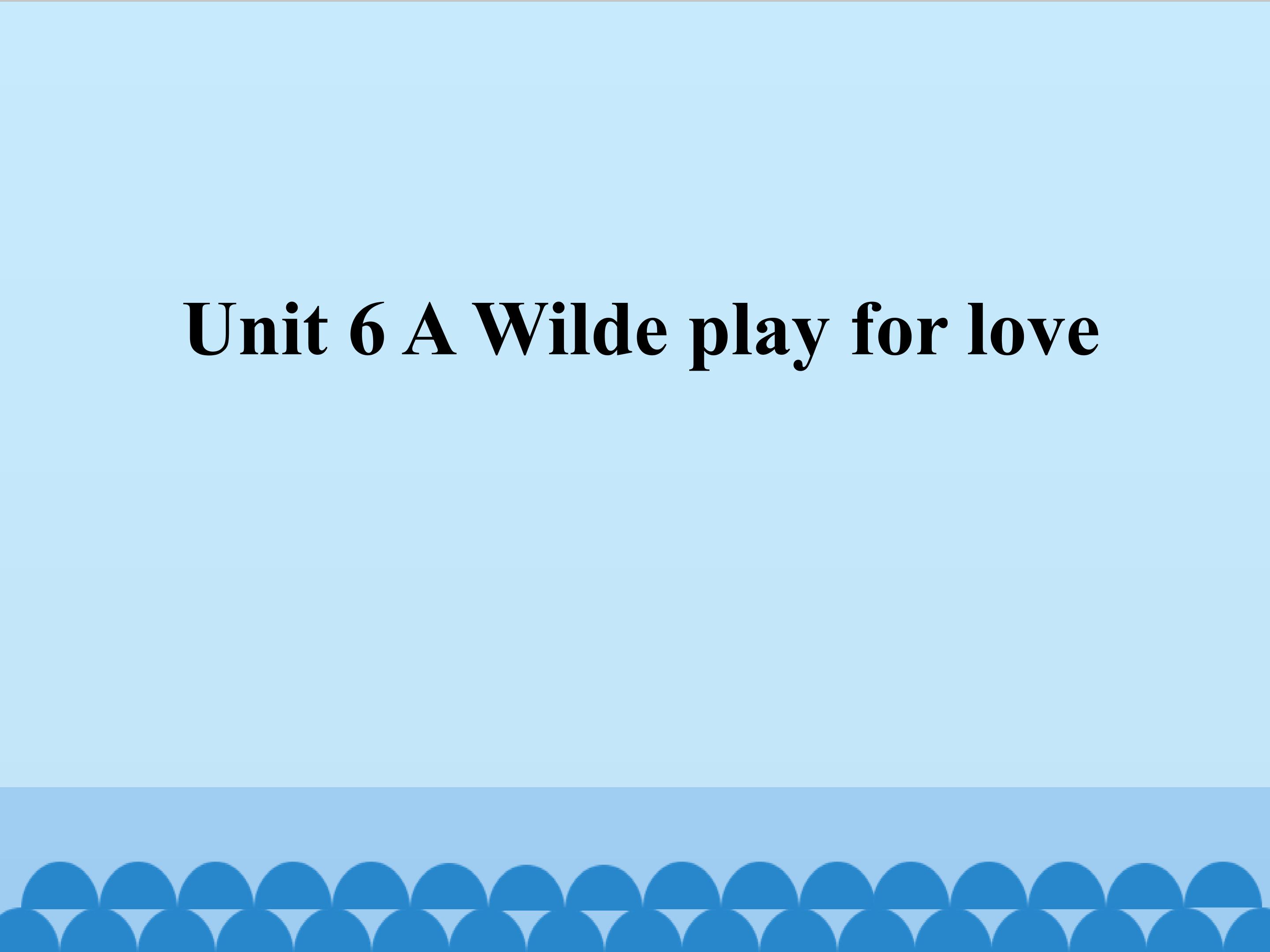 Unit 6 A Wilde play for love_课件1