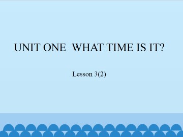 UNIT ONE  WHAT TIME IS IT？-Lesson 3(2)_课件1