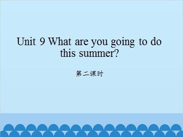 Unit 9 What are you going to do this summer? 第二课时_课件1