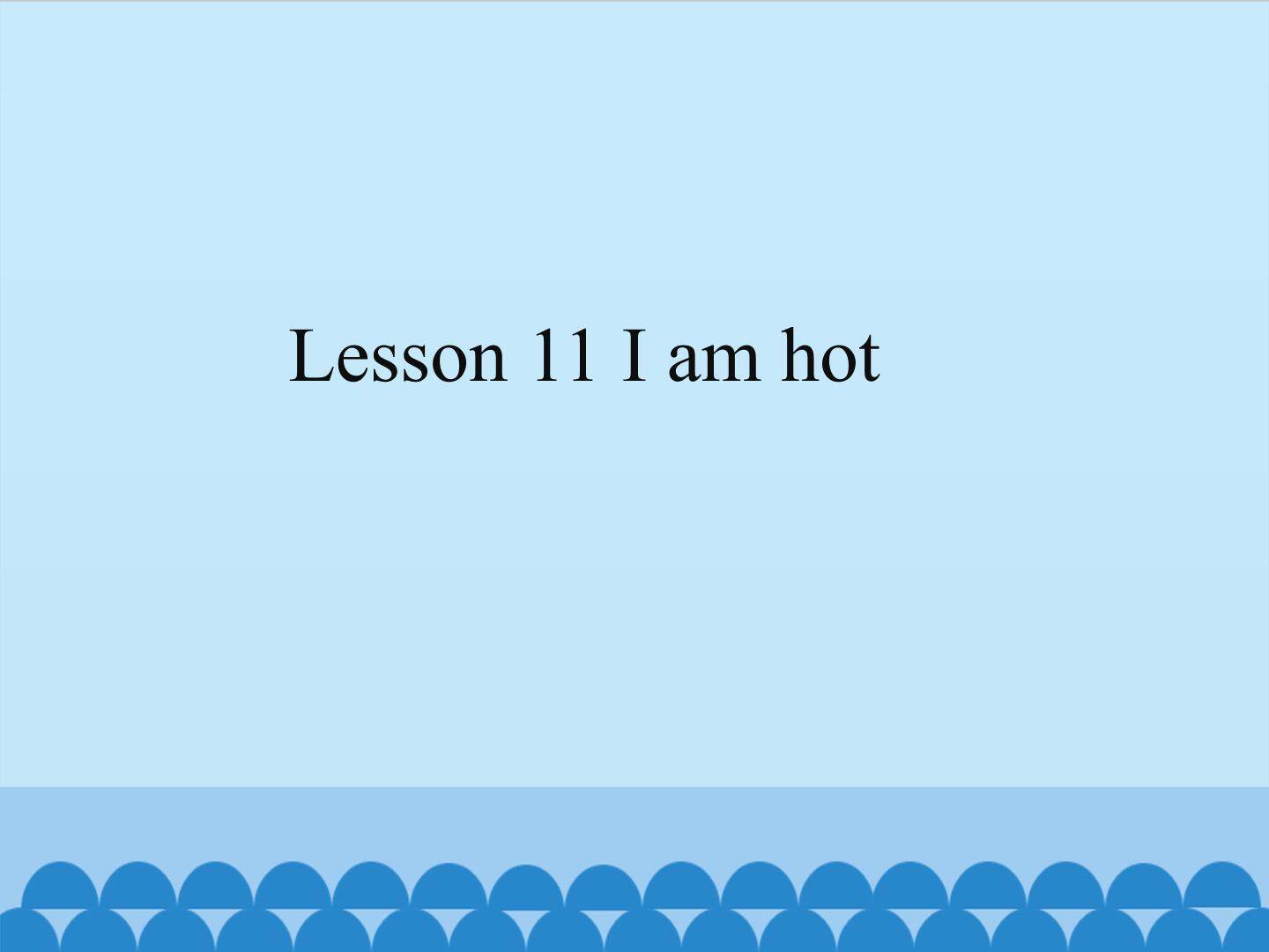 Lesson 11 I am hot