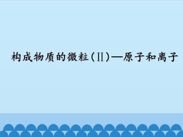 构成物质的微粒（Ⅱ）——原子和离子_课件1