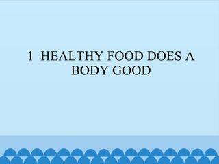 1  HEALTHY FOOD DOES A BODY GOOD_课件1