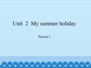 Unit  2  My summer holiday-Period 3_课件1