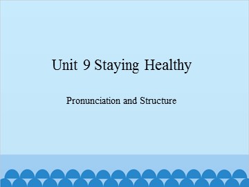 Unit 9 Staying Healthy Pronunciation and Structure_课件1