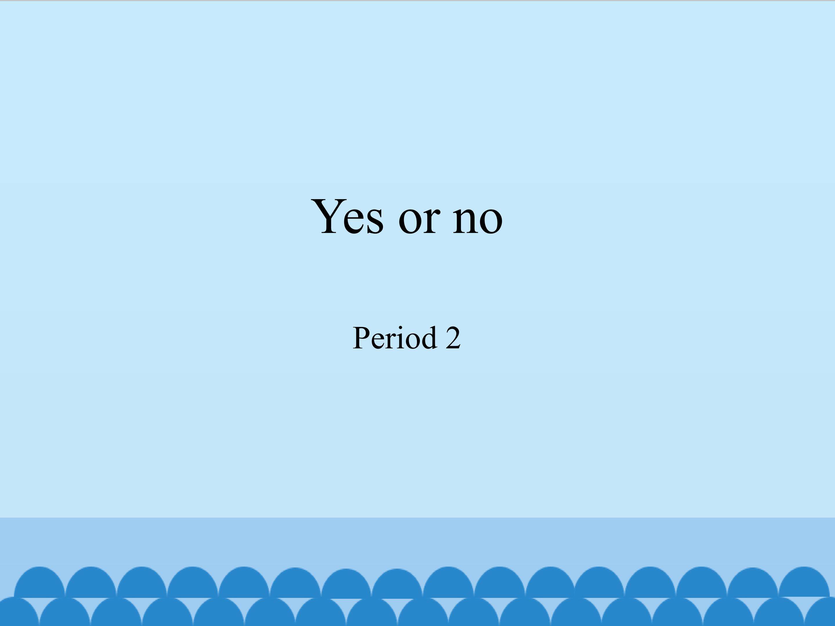 Yes or no-Period 2