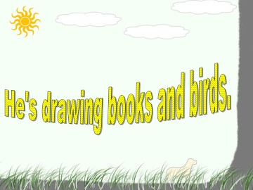 He's drawing books and birds._课件1