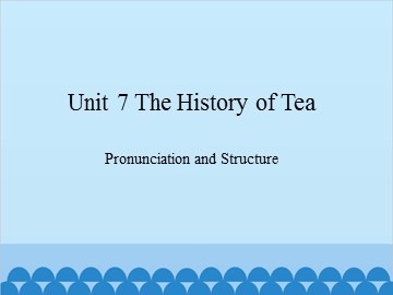 Unit 7 The History of Tea Pronunciation and Structure_课件1