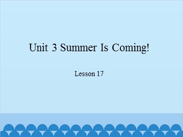 Unit 3 Summer Is Coming! Lesson 17_课件1
