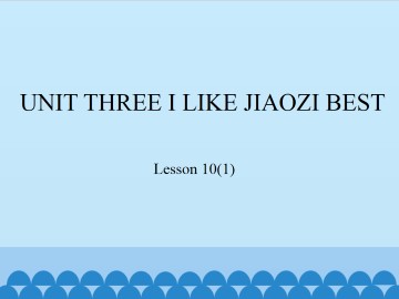 UNIT THREE I LIKE JIAOZI BEST-Lesson 10(1)_课件1