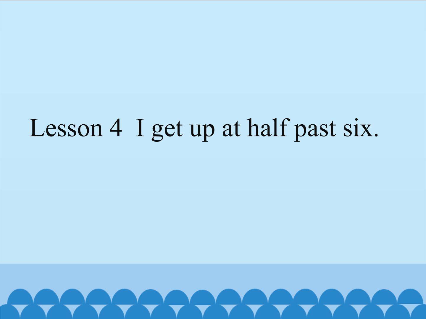 Lesson 4  I get up at half past six