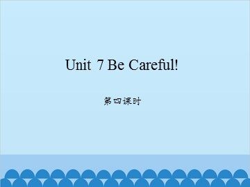 Unit 7 Be Careful! 第四课时_课件1