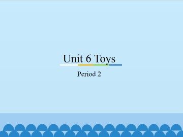 Unit 6 Toys-Period 2_课件1