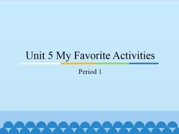 Unit 5 My Favorite Activities-Period 1_课件1