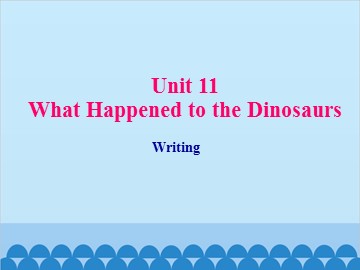 Unit 11 What Happened to the Dinosaurs Writing_课件1