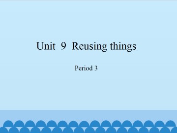 Unit  9  Reusing things-Period 3_课件1