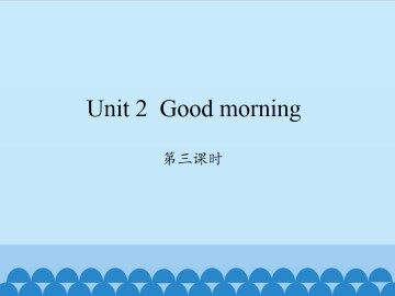 Unit 2 Good morning-第三课时_课件1