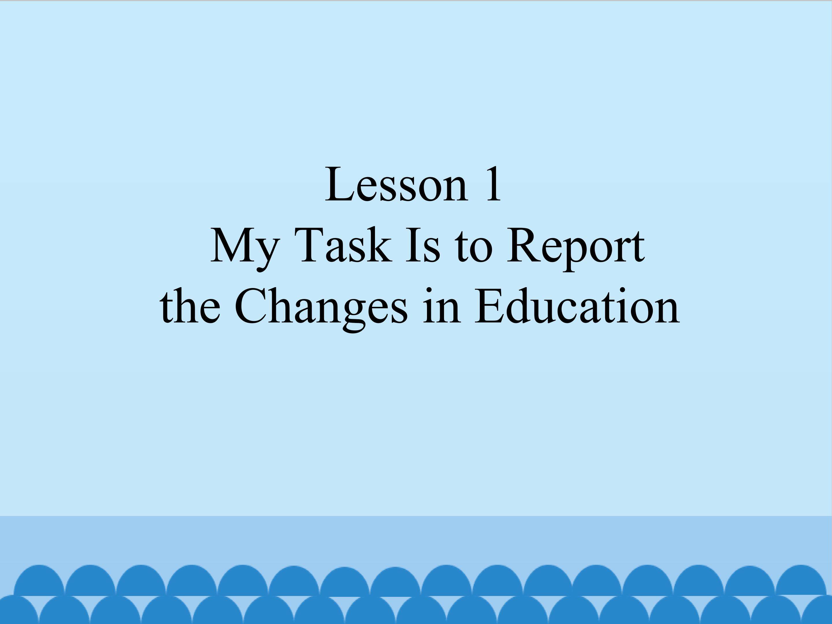Lesson 1 My Task Is to Report the Changes in Education