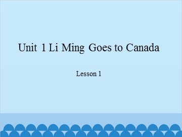 Unit 1 Li Ming Goes to Canada Lesson 1_课件1