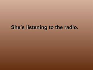 She's listening to the radio._课件1