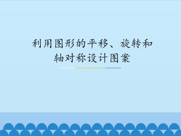 利用图形的平移、旋转和轴对称设计图案_课件1