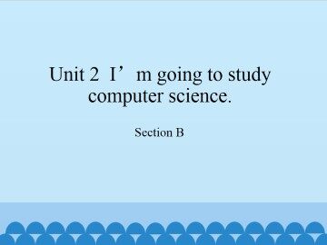 Unit 2  I'm going to study computer science.-Section B_课件1
