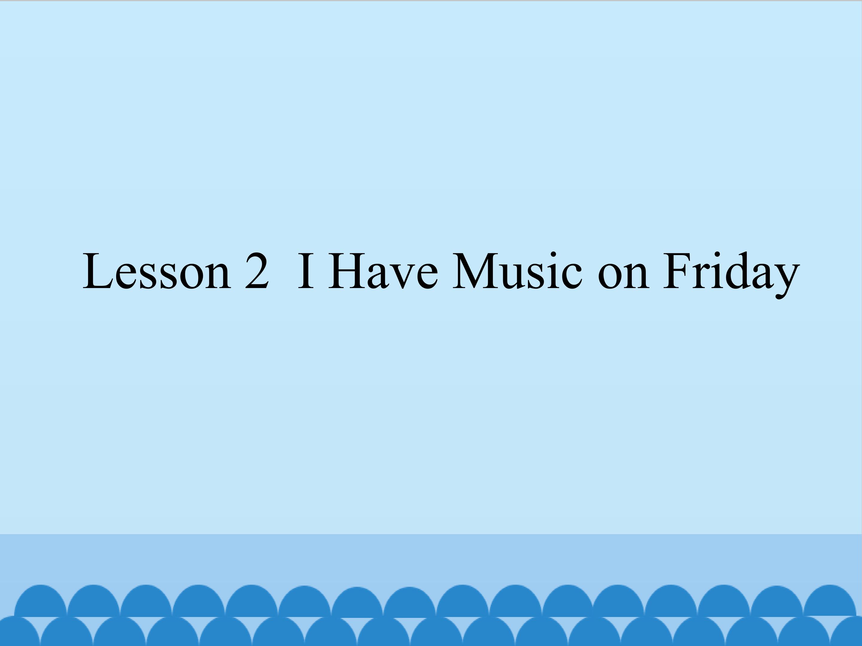 Lesson 2  I Have Music on Friday_课件1