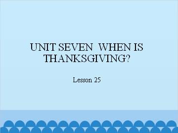 UNIT SEVEN  WHEN IS THANKSGIVING?-Lesson 25_课件1