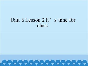 Unit 6 Lesson 2 It's time for class_课件1