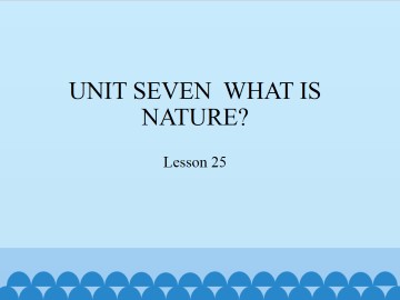 UNIT SEVEN  WHAT IS NATURE?-Lesson 25_课件1