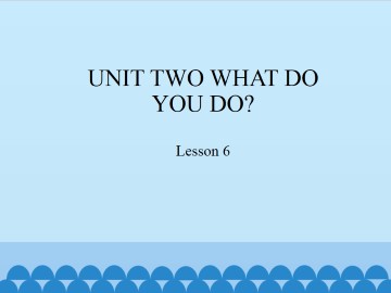 UNIT TWO WHAT DO YOU DO?-Lesson 6_课件1