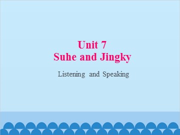 Unit 7 Suhe and Jingky Listening and Speaking_课件1