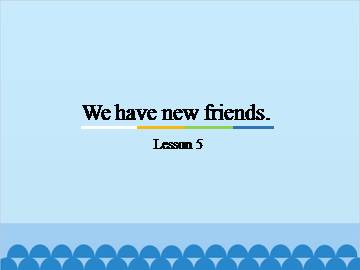 We have new friends.-Lesson 5_课件1