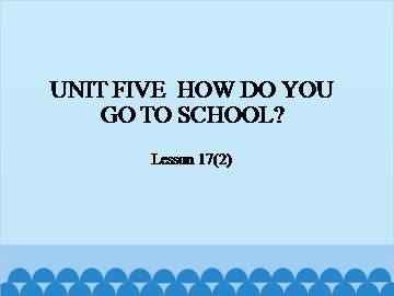 UNIT FIVE  HOW DO YOU GO TO SCHOOL？-Lesson 17(2)_课件1