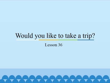 Would you like to take a trip?-Lesson 36_课件1