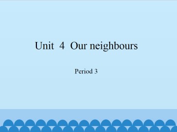 Unit  4  Our neighbours-Period 3_课件1