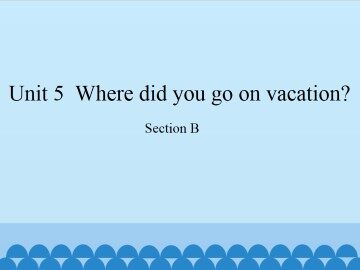 Unit 5  Where did you go on vacation?-Section B_课件1