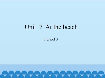 Unit  7  At the beach-Period 3_课件1