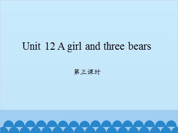 Unit 12 A girl and three bears 第三课时_课件1