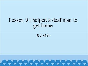 Lesson 9   I helped a deaf man to get home 第二课时_课件1