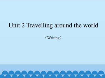 Unit 2 Travelling around the world（Writing）_课件1